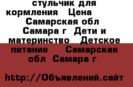 стульчик для кормления › Цена ­ 3 500 - Самарская обл., Самара г. Дети и материнство » Детское питание   . Самарская обл.,Самара г.